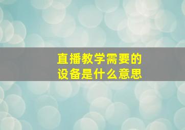 直播教学需要的设备是什么意思