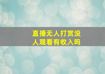 直播无人打赏没人观看有收入吗