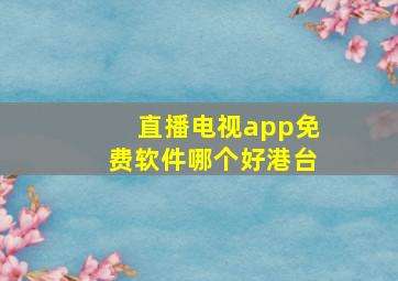 直播电视app免费软件哪个好港台