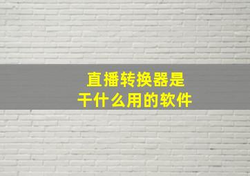 直播转换器是干什么用的软件