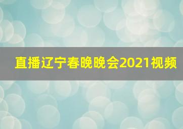 直播辽宁春晚晚会2021视频