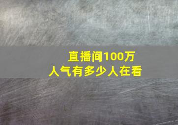 直播间100万人气有多少人在看