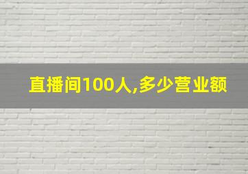 直播间100人,多少营业额