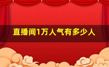 直播间1万人气有多少人