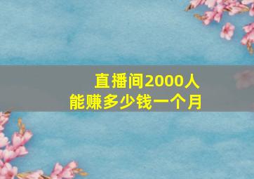 直播间2000人能赚多少钱一个月