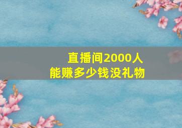 直播间2000人能赚多少钱没礼物