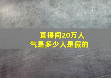 直播间20万人气是多少人是假的