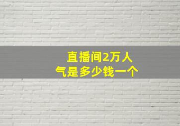 直播间2万人气是多少钱一个