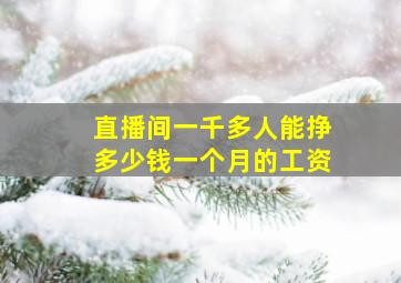 直播间一千多人能挣多少钱一个月的工资