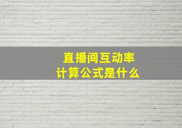 直播间互动率计算公式是什么