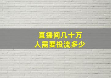 直播间几十万人需要投流多少