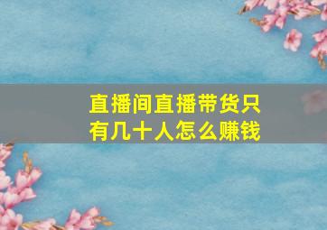 直播间直播带货只有几十人怎么赚钱