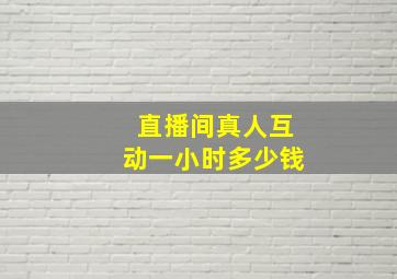 直播间真人互动一小时多少钱