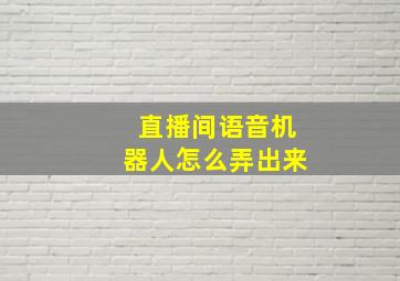 直播间语音机器人怎么弄出来