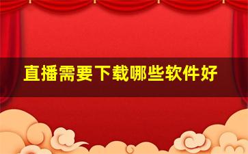 直播需要下载哪些软件好