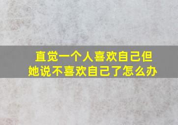 直觉一个人喜欢自己但她说不喜欢自己了怎么办