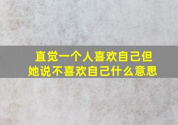 直觉一个人喜欢自己但她说不喜欢自己什么意思