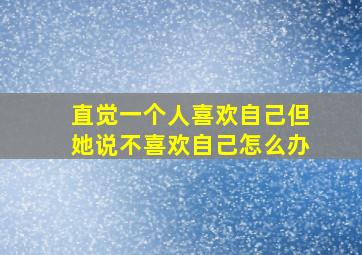 直觉一个人喜欢自己但她说不喜欢自己怎么办