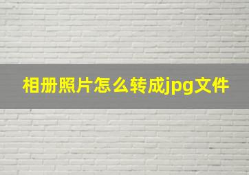 相册照片怎么转成jpg文件