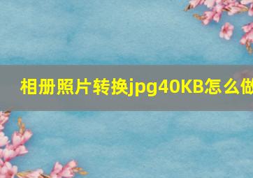 相册照片转换jpg40KB怎么做