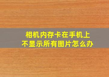 相机内存卡在手机上不显示所有图片怎么办