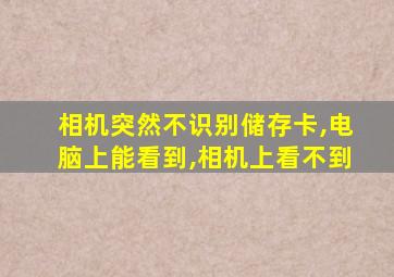 相机突然不识别储存卡,电脑上能看到,相机上看不到