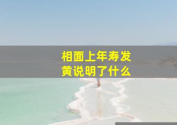 相面上年寿发黄说明了什么