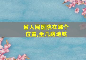 省人民医院在哪个位置,坐几路地铁