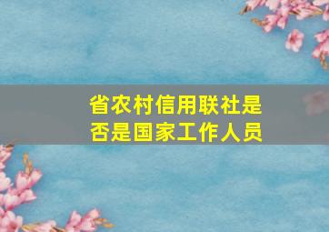 省农村信用联社是否是国家工作人员