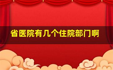 省医院有几个住院部门啊