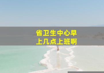 省卫生中心早上几点上班啊