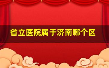 省立医院属于济南哪个区