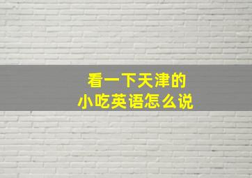 看一下天津的小吃英语怎么说