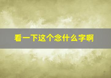 看一下这个念什么字啊