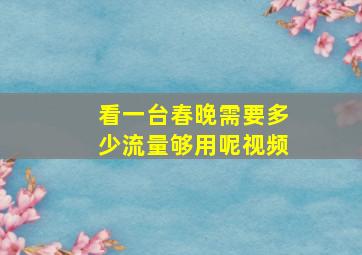 看一台春晚需要多少流量够用呢视频