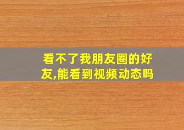 看不了我朋友圈的好友,能看到视频动态吗