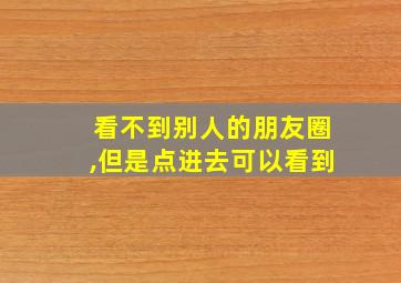 看不到别人的朋友圈,但是点进去可以看到