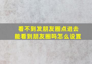 看不到发朋友圈点进去能看到朋友圈吗怎么设置