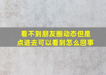 看不到朋友圈动态但是点进去可以看到怎么回事