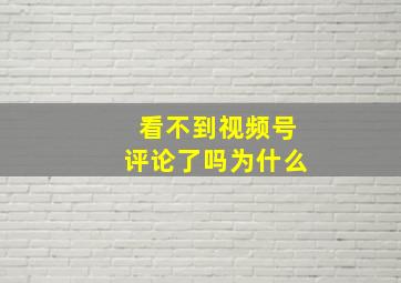 看不到视频号评论了吗为什么