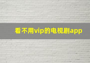 看不用vip的电视剧app