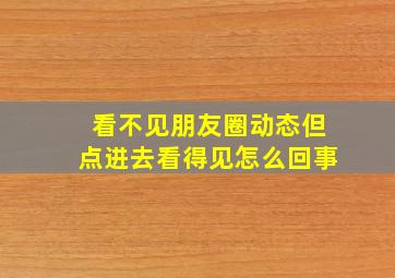 看不见朋友圈动态但点进去看得见怎么回事