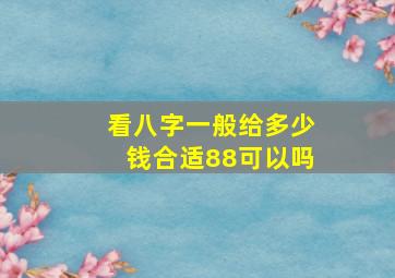 看八字一般给多少钱合适88可以吗