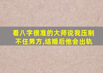 看八字很准的大师说我压制不住男方,结婚后他会出轨