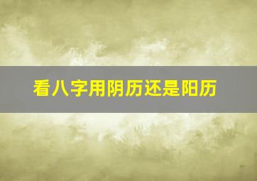 看八字用阴历还是阳历