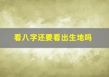 看八字还要看出生地吗