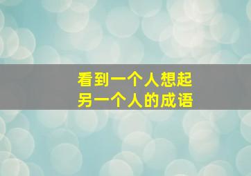 看到一个人想起另一个人的成语