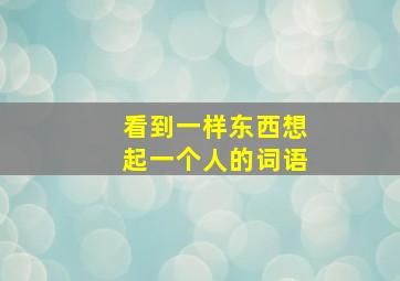 看到一样东西想起一个人的词语