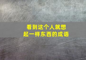 看到这个人就想起一样东西的成语