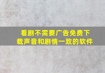 看剧不需要广告免费下载声音和剧情一致的软件